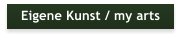 Eigene Kunst / my arts